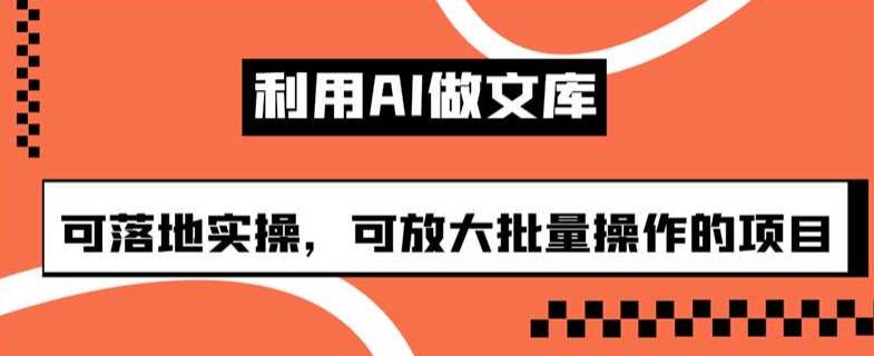 利用AI做文库,可落地实操,可放大批量操作的项目【揭秘】