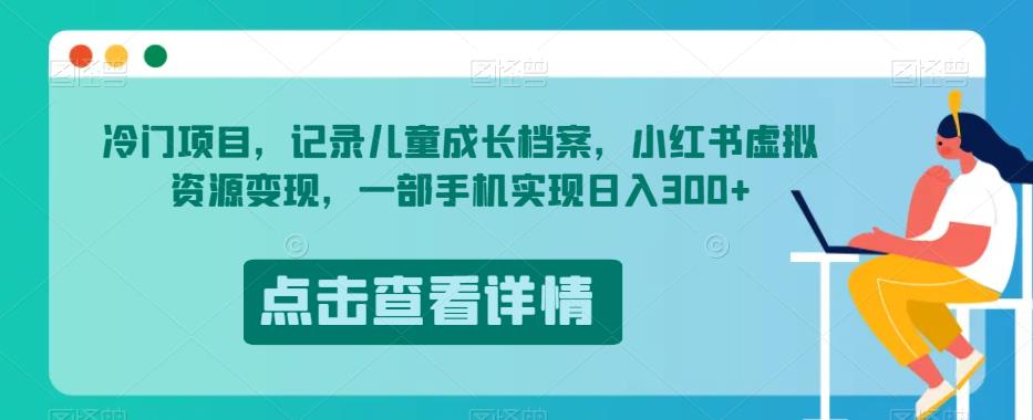 冷门项目,记录儿童成长档案,小红书虚拟资源变现,一部手机实现日入300+【揭秘】