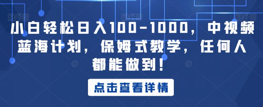 小白轻松日入100-1000,中视频蓝海计划,保姆式教学,任何人都能做到!【揭秘】