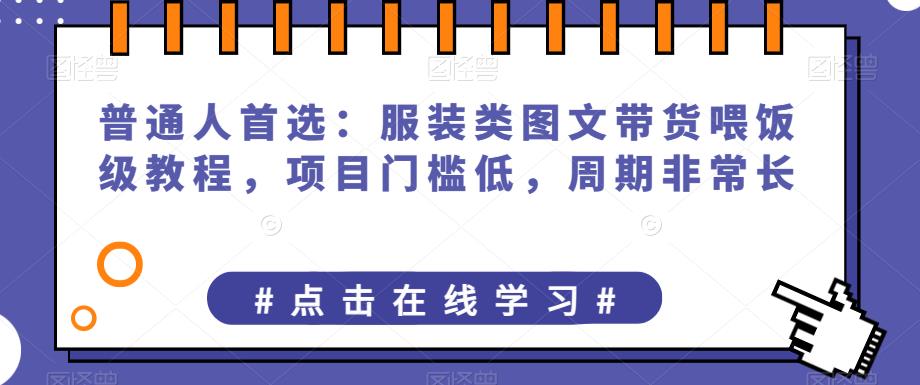 普通人首选:服装类图文带货喂饭级教程,项目门槛低,周期非常长