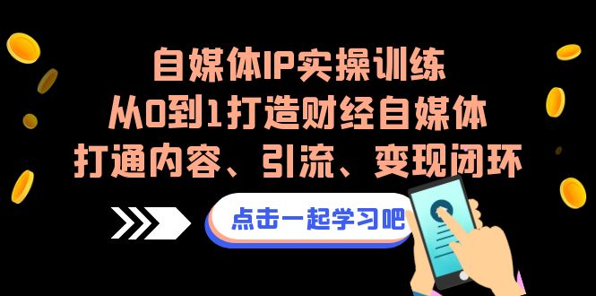 图片[1]-自媒体IP实操训练，从0到1打造财经自媒体，打通内容、引流、变现闭环-云上仙人资源网