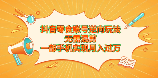 图片[1]-抖音零食账号新玩法，手机操作月入过万，轻松创造财富-云上仙人资源网