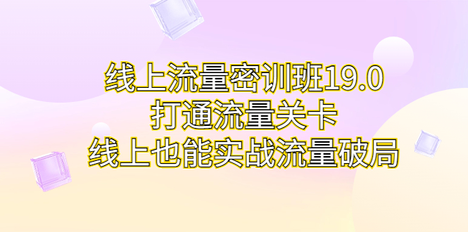 图片[1]-线上流量密训班19.0，打通流量关卡，线上也能实战流量破局-云上仙人资源网