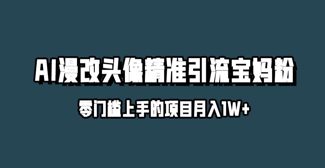 小红书最新AI漫改头像升级玩法，精准引流宝妈粉，月入1w 【揭秘】