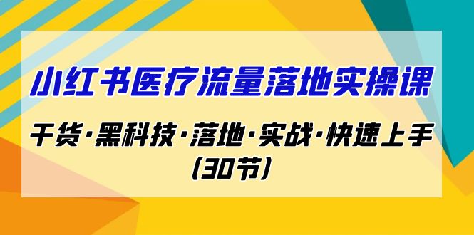 图片[1]-小红书·医疗流量落地实操课，干货·黑科技·落地·实战·快速上手（30节）-云上仙人资源网