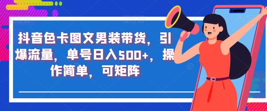 抖音色卡图文男装带货,引爆流量,单号日入500+,操作简单,可矩阵【揭秘】