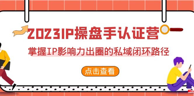 图片[1]-2023·IP操盘手·认证营·第2期，掌握IP影响力出圈的私域闭环路径（35节）-云上仙人资源网