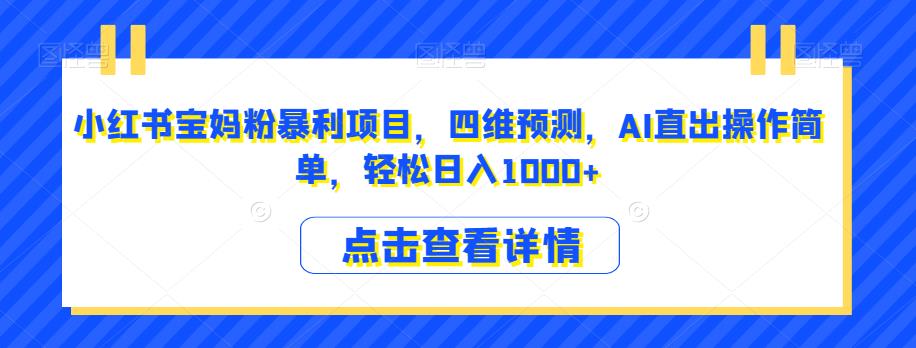 小红书宝妈粉暴利项目,四维预测,AI直出操作简单,轻松日入1000+【揭秘】