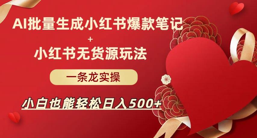 AI批量制造小红书爆款笔记+小红书无货源,玩法一条龙实操,小白也能轻松日入500+【揭秘】