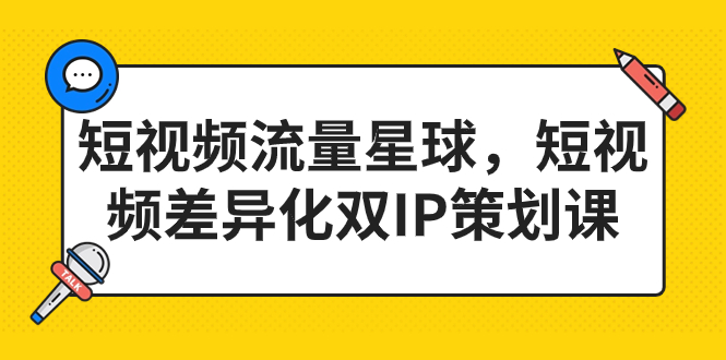 图片[1]-2023短视频差异化双IP策划课，打造短视频流量星球-云上仙人资源网