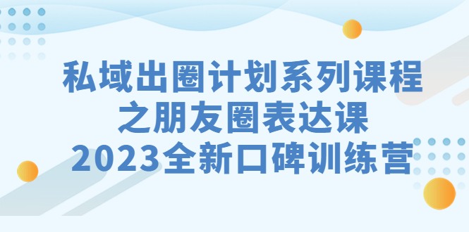 图片[1]-私域-出圈计划系列课程之朋友圈-表达课，2023全新口碑训练营-云上仙人资源网