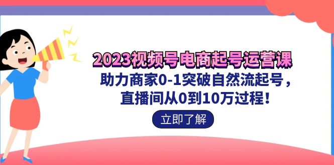 图片[1]-2023视频号-电商起号运营课 助力商家0-1突破自然流起号 直播间从0到10w过程-云上仙人资源网