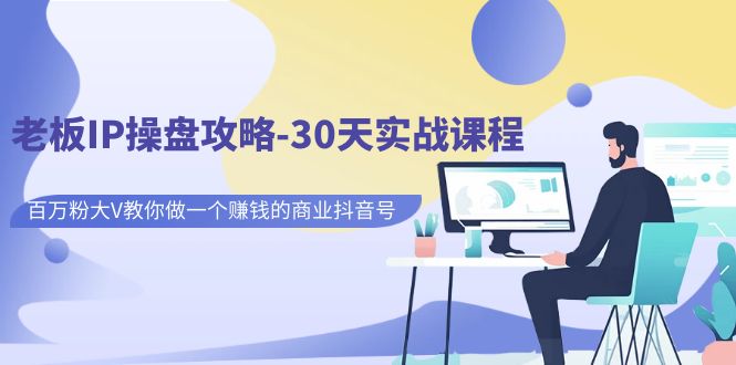 图片[1]-老板IP操盘攻略-30天实战课程：百万粉大V教你做一个赚钱的商业抖音号-云上仙人资源网