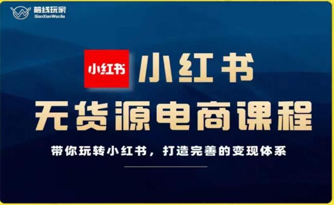 前线玩家-小红书无货源电商,带你玩转小红书,打造完善的变现体系