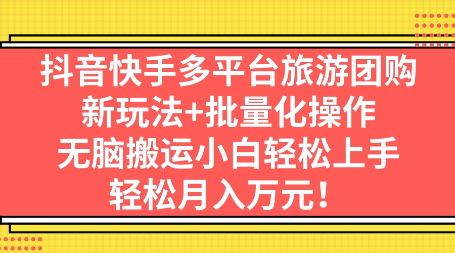 图片[1]-抖音快手多平台旅游团购，新玩法+批量化操作，无脑搬运小白轻松上手，轻…-云上仙人资源网