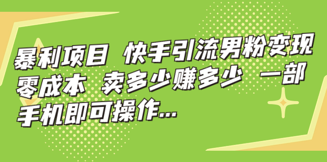 图片[1]-暴利项目，快手引流男粉变现，零成本，卖多少赚多少，一部手机即可操作…-云上仙人资源网