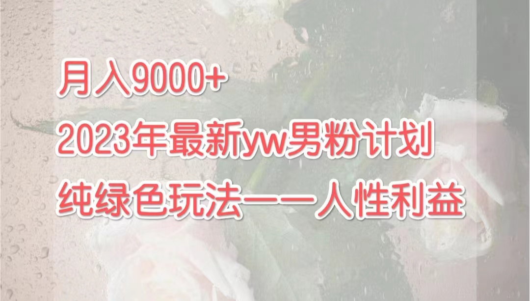 图片[1]-月入9000+2023年9月最新yw男粉计划绿色玩法——人性之利益-云上仙人资源网