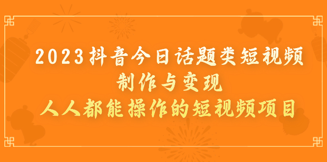 图片[1]-2023抖音今日话题类短视频制作与变现，人人都能操作的短视频项目-云上仙人资源网