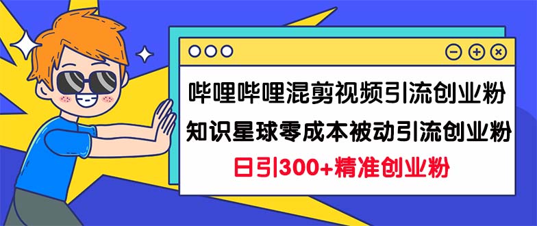 图片[1]-哔哩哔哩混剪视频引流创业粉日引300+知识星球零成本被动引流创业粉一天300+-云上仙人资源网