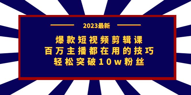 图片[1]-2023爆款短视频剪辑课：百万主播都在用的技巧，轻松突破10w粉丝-云上仙人资源网