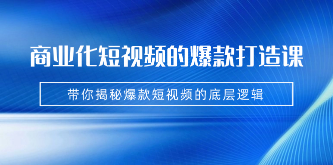 图片[1]-商业化短视频的爆款打造课：手把手带你揭秘爆款短视频的底层逻辑（9节课）-云上仙人资源网