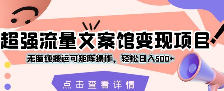 超强流量文案馆变现项目,无脑纯搬运可矩阵操作,轻松日入500+【揭秘】