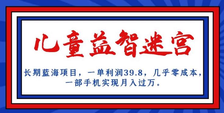 长期蓝海项目,儿童益智迷宫,一单利润39.8,几乎零成本,一部手机实现月入过万