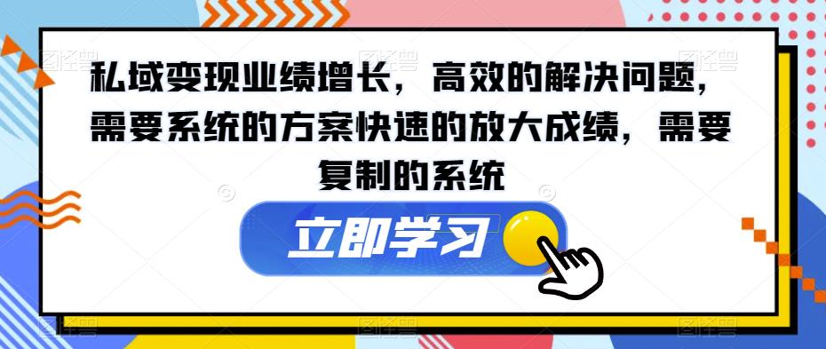 私域变现业绩增长,高效的解决问题,需要系统的方案快速的放大成绩,需要复制的系统