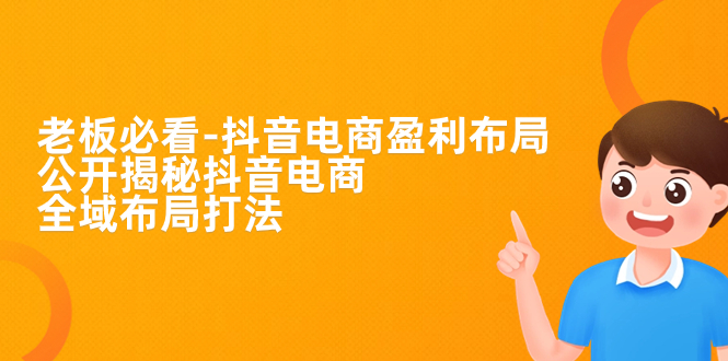 老板的必修课！揭秘抖音电商全域布局打法，抖音电商的盈利秘籍大公开！