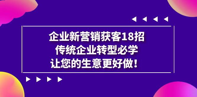 图片[1]-企业·新营销·获客18招，传统企业·转型必学，让您的生意更好做-云上仙人资源网