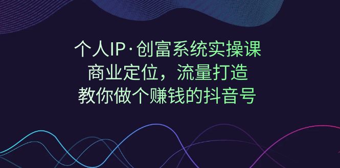 图片[1]-【独家公开】个人IP·创富系统实操课：引爆抖音流量，商业定位，教你打造赚钱的抖音号！-云上仙人资源网