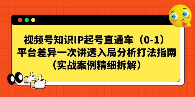 图片[1]-视频号直通车，知识IP起号秘籍曝光！平台差异解析，实战案例精细拆解-云上仙人资源网