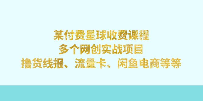 图片[1]-某付费星球课程：多个网创实战项目，撸货线报、流量卡、闲鱼电商等等-云上仙人资源网