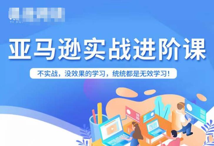 亚马逊FBA运营进阶课,不实战,没效果的学习,统统都是无效学习