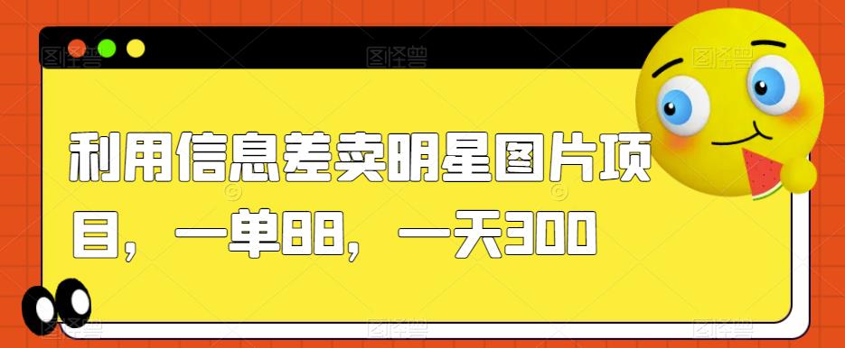 图片[1]-利用信息差卖明星图片项目，一单88，一天300【揭秘】-云上仙人资源网