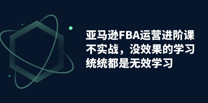 图片[1]-亚马逊-FBA运营决胜课！脱离无效学习，实战进阶，实现收益翻倍！-云上仙人资源网