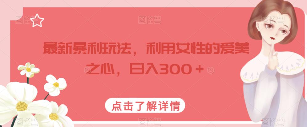 最新暴利玩法,利用女性的爱美之心,日入300+【揭秘】