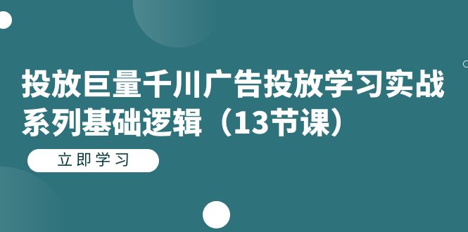 图片[1]-投放巨量千川广告投放学习实战系列基础逻辑（13节课）-云上仙人资源网