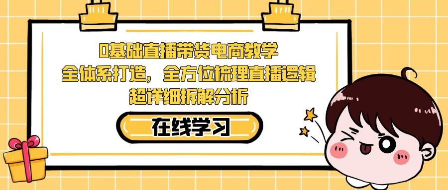 图片[1]-0基础直播带货电商教学：全体系打造，全方位梳理直播逻辑，超详细拆解分析-云上仙人资源网