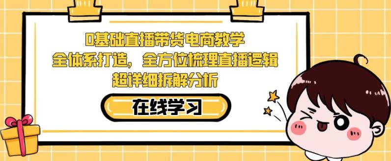 图片[1]-零基础直播带货电商教学，全方位梳理直播逻辑，超详细拆解分析-云上仙人资源网