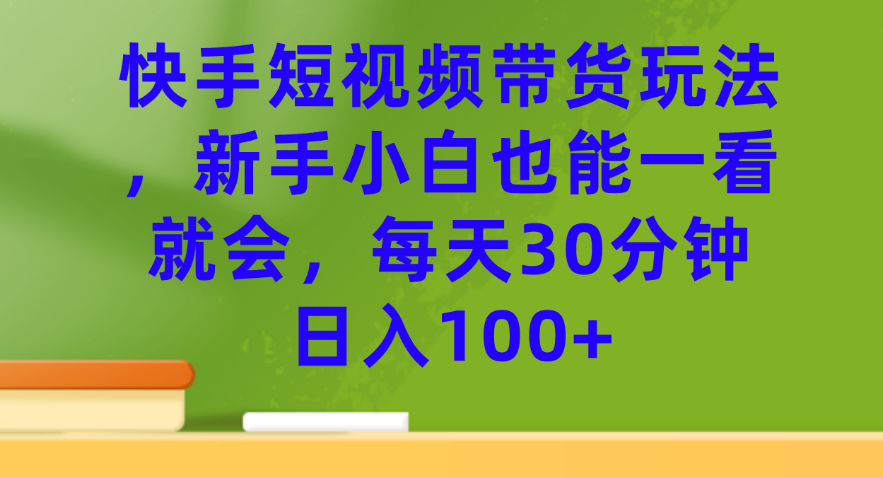 【火爆】快手短视频带货玩法，新手小白也能一看就会，每天30分钟日入100+