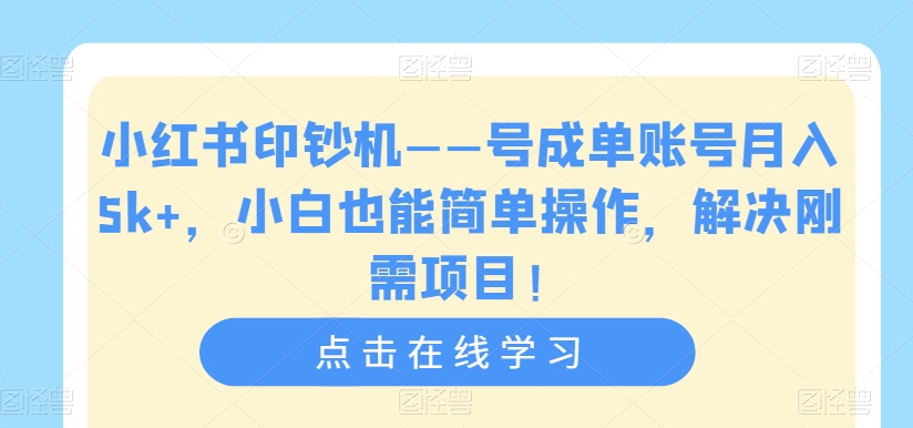 小红书印钞机——号成单账号月入5k ，小白也能简单操作，解决刚需项目【揭秘】