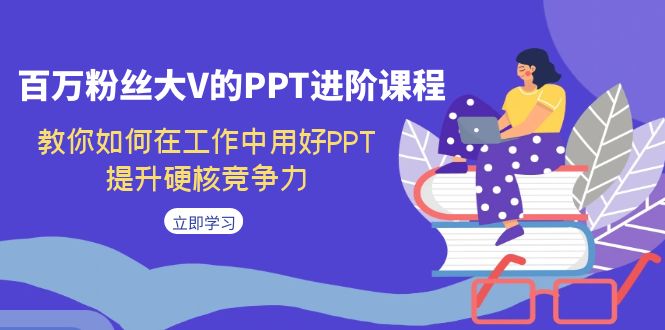 图片[1]-百万粉丝大V的PPT进阶课程，教你如何在工作中用好PPT，提升硬核竞争力-云上仙人资源网