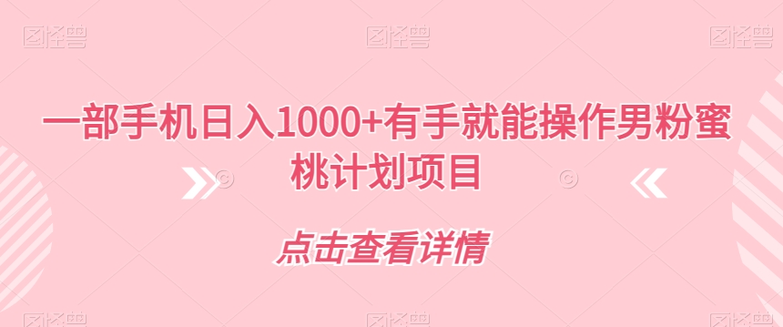一部手机日入1000+有手就能操作男粉蜜桃计划项目【揭秘】