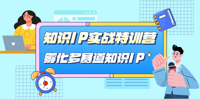 图片[1]-知识IP实战特训营，​孵化-多赛道知识IP（33节课）-云上仙人资源网