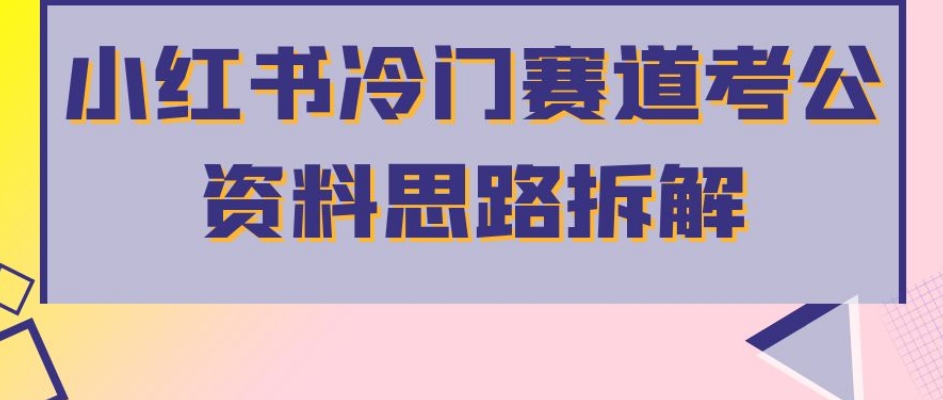 小红书冷门赛道考公资料思路拆解,简单搬运无需操作,转化高涨粉快轻松月入过万