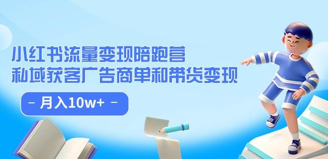 小红书流量·变现陪跑营（第8期）：私域获客广告商单和带货变现 月入10w 