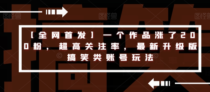 【全网首发】一个作品涨了200粉,超高关注率,最新升级版搞笑类账号玩法