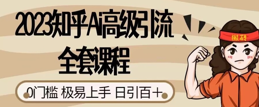 2023知乎Ai高级引流全套课程,0门槛极易上手,日引100+