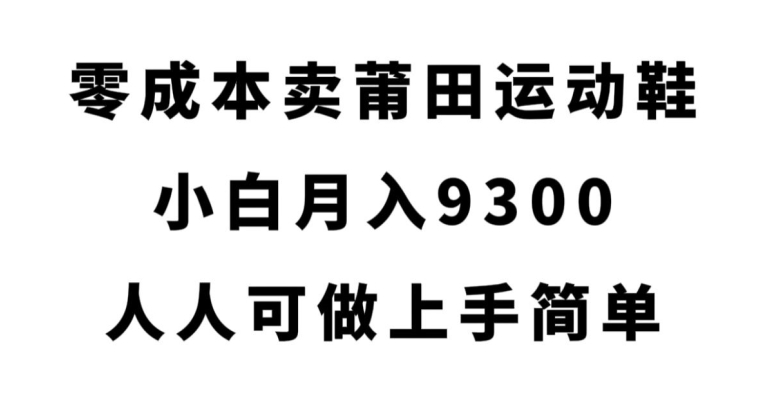 零成本卖莆田运动鞋,小白月入9300,人人可做上手简单【揭秘】